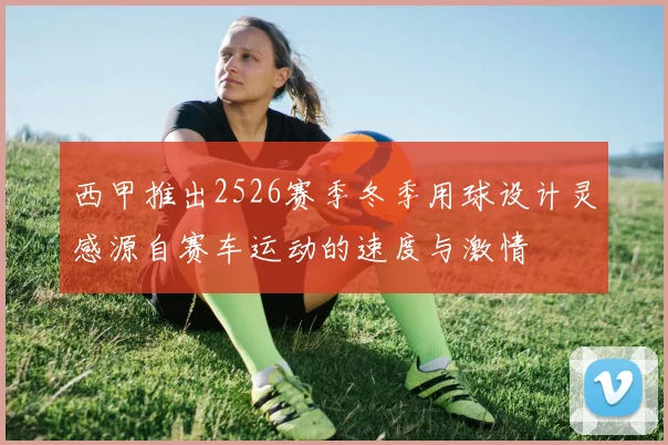 西甲推出2526赛季冬季用球设计灵感源自赛车运动的速度与激情