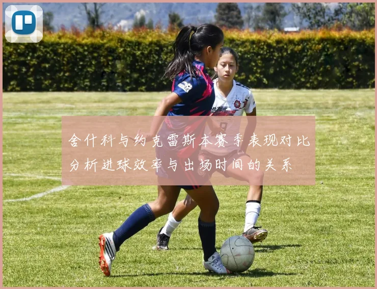 舍什科与约克雷斯本赛季表现对比分析进球效率与出场时间的关系