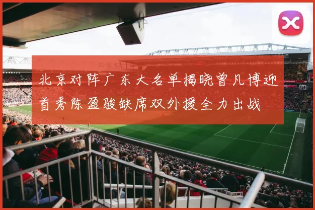 北京对阵广东大名单揭晓曾凡博迎首秀陈盈骏缺席双外援全力出战