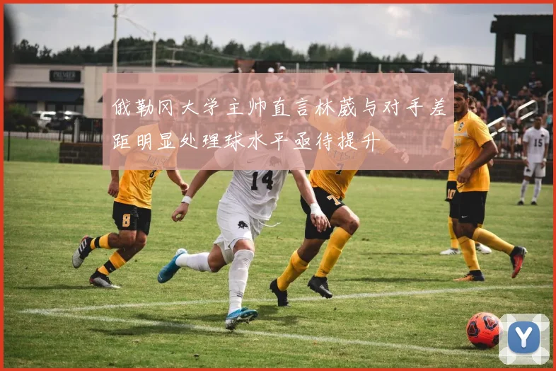 俄勒冈大学主帅直言林葳与对手差距明显处理球水平亟待提升