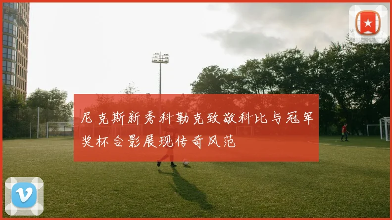 尼克斯新秀科勒克致敬科比与冠军奖杯合影展现传奇风范