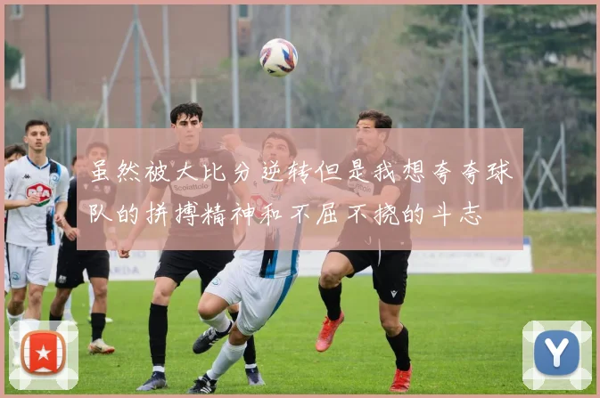 虽然被大比分逆转但是我想夸夸球队的拼搏精神和不屈不挠的斗志