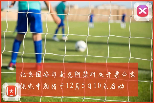 北京国安与麦克阿瑟对决开票公告优先申购将于12月5日10点启动