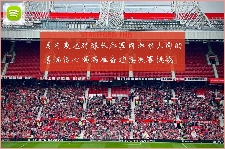 马内表达对球队和塞内加尔人民的喜悦信心满满准备迎接决赛挑战