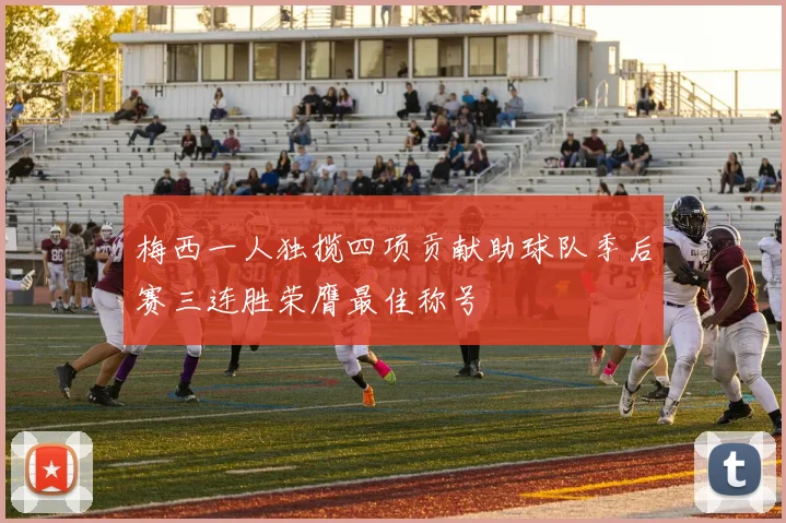 梅西一人独揽四项贡献助球队季后赛三连胜荣膺最佳称号