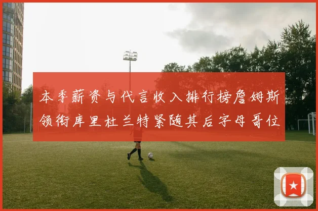 本季薪资与代言收入排行榜詹姆斯领衔库里杜兰特紧随其后字母哥位列第四