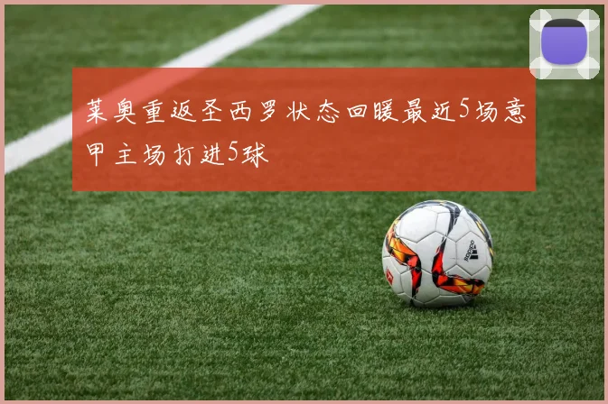 莱奥重返圣西罗状态回暖最近5场意甲主场打进5球